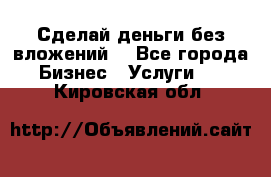 Сделай деньги без вложений. - Все города Бизнес » Услуги   . Кировская обл.